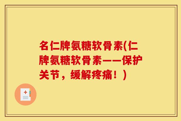 名仁牌氨糖软骨素(仁牌氨糖软骨素——保护关节，缓解疼痛！)