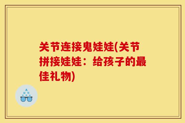 关节连接鬼娃娃(关节拼接娃娃：给孩子的最佳礼物)