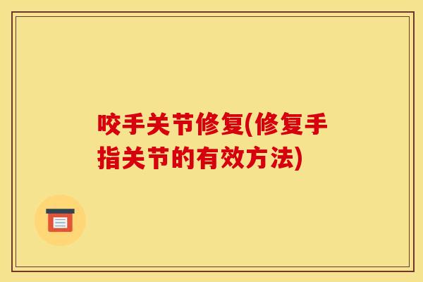 咬手关节修复(修复手指关节的有效方法)