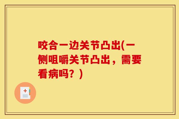 咬合一边关节凸出(一侧咀嚼关节凸出，需要看病吗？)