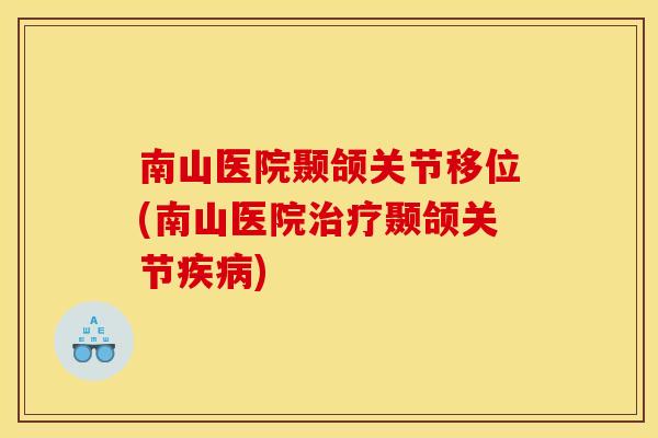 南山医院颞颌关节移位(南山医院治疗颞颌关节疾病)