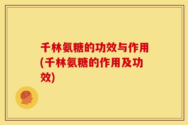 千林氨糖的功效与作用(千林氨糖的作用及功效)