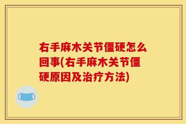 右手麻木关节僵硬怎么回事(右手麻木关节僵硬原因及治疗方法)