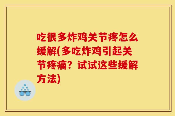 吃很多炸鸡关节疼怎么缓解(多吃炸鸡引起关节疼痛？试试这些缓解方法)