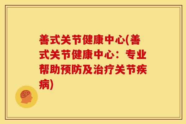 善式关节健康中心(善式关节健康中心：专业帮助预防及治疗关节疾病)