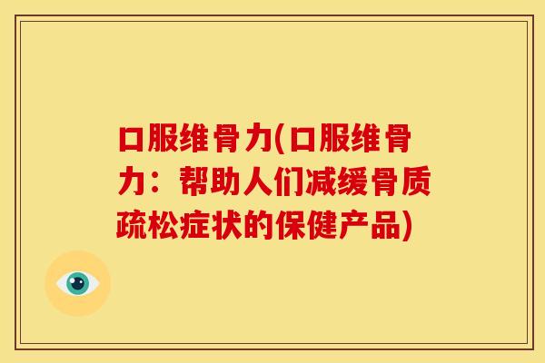 口服维骨力(口服维骨力：帮助人们减缓骨质疏松症状的保健产品)