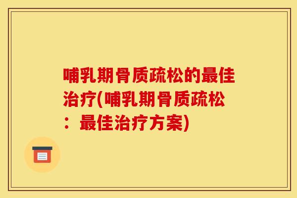 哺乳期骨质疏松的最佳治疗(哺乳期骨质疏松：最佳治疗方案)