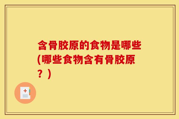含骨胶原的食物是哪些(哪些食物含有骨胶原？)