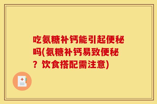 吃氨糖补钙能引起便秘吗(氨糖补钙易致便秘？饮食搭配需注意)