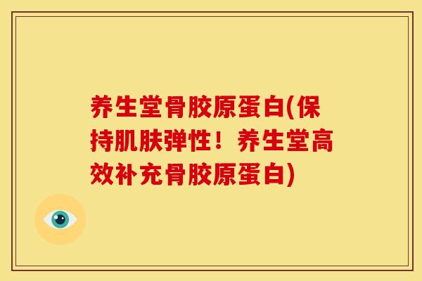 养生堂骨胶原蛋白(保持肌肤弹性！养生堂高效补充骨胶原蛋白)