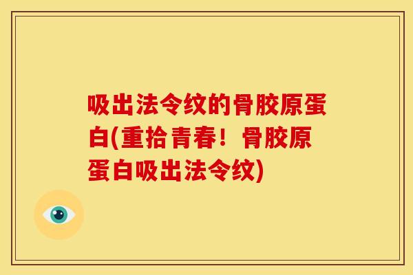 吸出法令纹的骨胶原蛋白(重拾青春！骨胶原蛋白吸出法令纹)