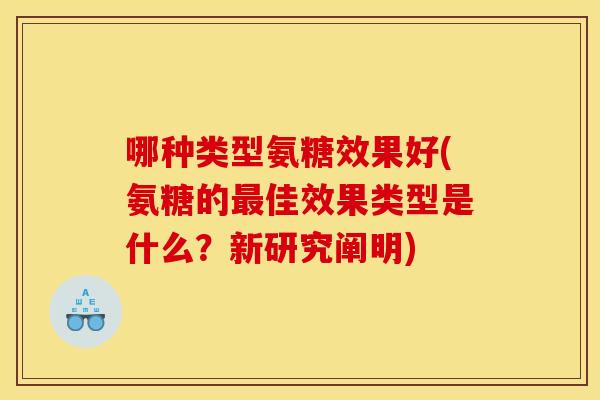 哪种类型氨糖效果好(氨糖的最佳效果类型是什么？新研究阐明)