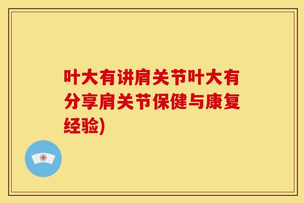 叶大有讲肩关节叶大有分享肩关节保健与康复经验)