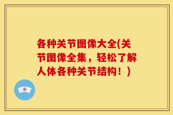 各种关节图像大全(关节图像全集，轻松了解人体各种关节结构！)