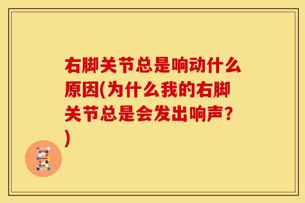 右脚关节总是响动什么原因(为什么我的右脚关节总是会发出响声？)