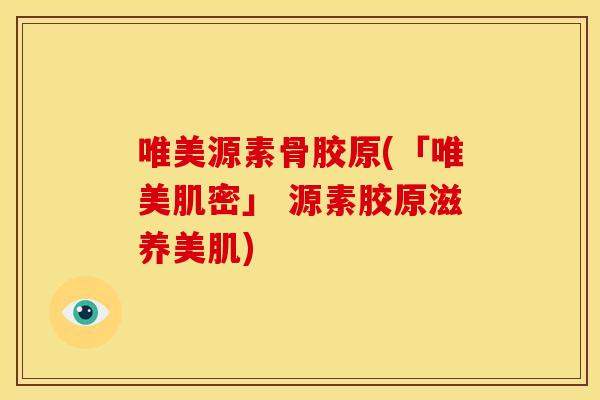 唯美源素骨胶原(「唯美肌密」 源素胶原滋养美肌)