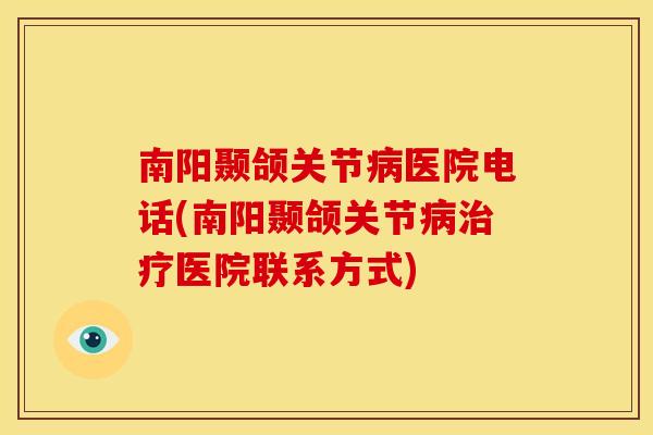 南阳颞颌关节病医院电话(南阳颞颌关节病治疗医院联系方式)