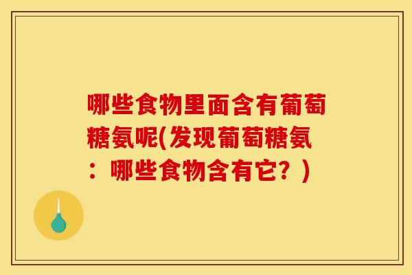 哪些食物里面含有葡萄糖氨呢(发现葡萄糖氨：哪些食物含有它？)