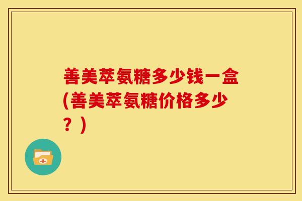 善美萃氨糖多少钱一盒(善美萃氨糖价格多少？)