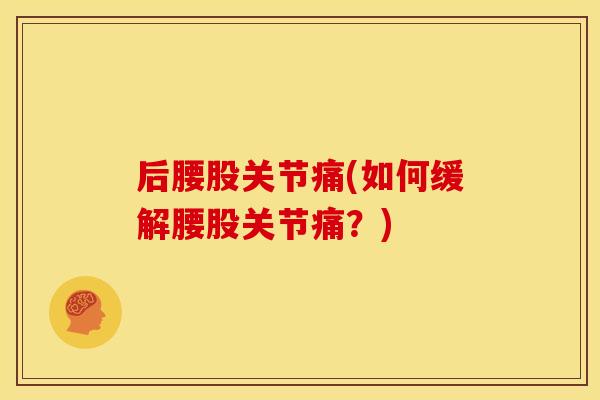后腰股关节痛(如何缓解腰股关节痛？)