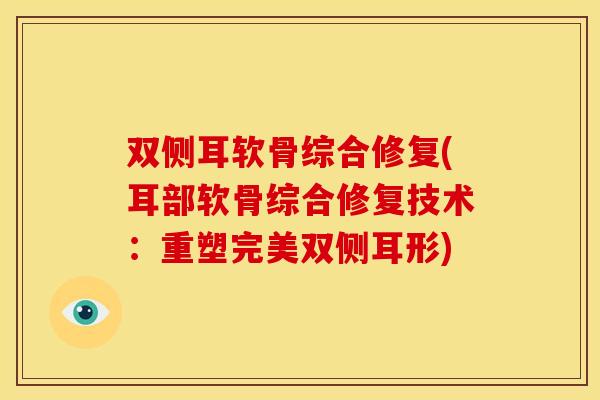 双侧耳软骨综合修复(耳部软骨综合修复技术：重塑完美双侧耳形)