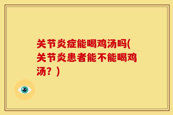 关节炎症能喝鸡汤吗(关节炎患者能不能喝鸡汤？)