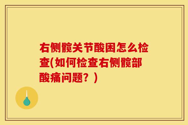右侧髋关节酸困怎么检查(如何检查右侧髋部酸痛问题？)