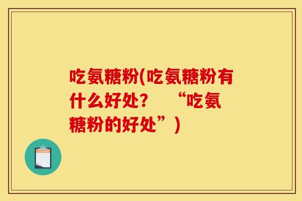 吃氨糖粉(吃氨糖粉有什么好处？  “吃氨糖粉的好处”)