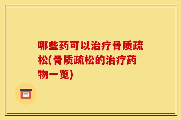 哪些药可以治疗骨质疏松(骨质疏松的治疗药物一览)