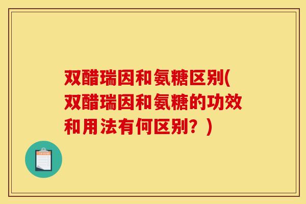 双醋瑞因和氨糖区别(双醋瑞因和氨糖的功效和用法有何区别？)