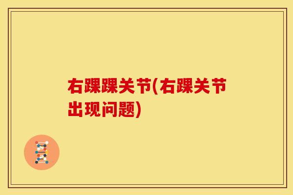 右踝踝关节(右踝关节出现问题)