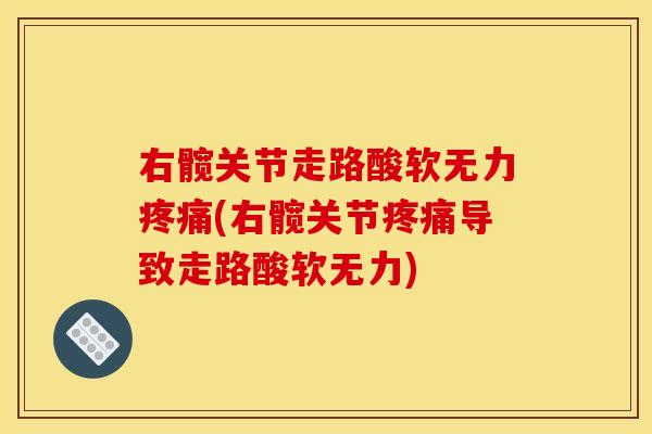 右髋关节走路酸软无力疼痛(右髋关节疼痛导致走路酸软无力)