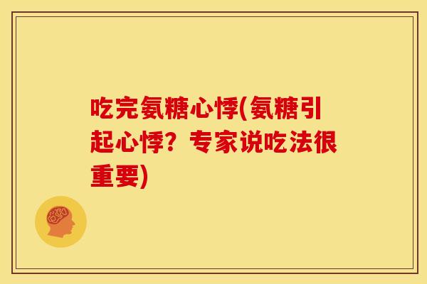 吃完氨糖心悸(氨糖引起心悸？专家说吃法很重要)