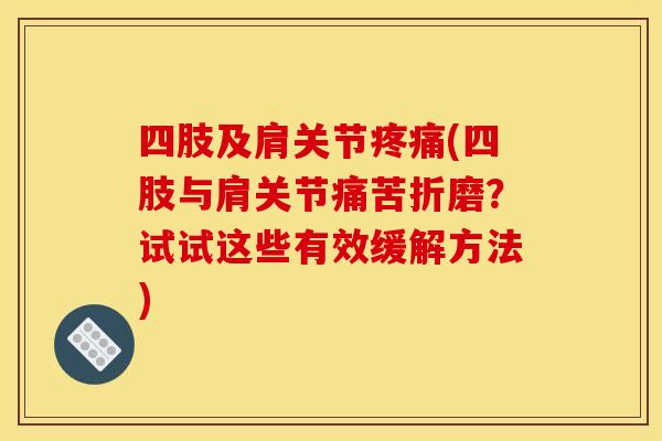 四肢及肩关节疼痛(四肢与肩关节痛苦折磨？试试这些有效缓解方法)