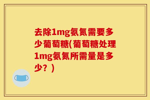 去除1mg氨氮需要多少葡萄糖(葡萄糖处理1mg氨氮所需量是多少？)