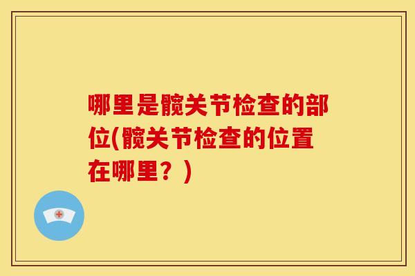 哪里是髋关节检查的部位(髋关节检查的位置在哪里？)