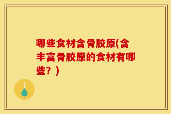 哪些食材含骨胶原(含丰富骨胶原的食材有哪些？)