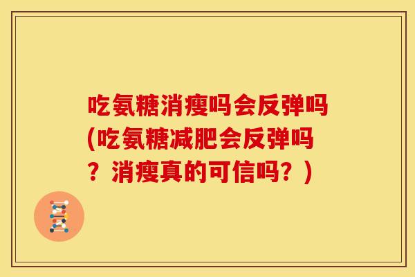 吃氨糖消瘦吗会反弹吗(吃氨糖减肥会反弹吗？消瘦真的可信吗？)