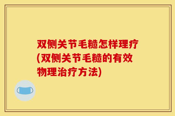 双侧关节毛糙怎样理疗(双侧关节毛糙的有效物理治疗方法)