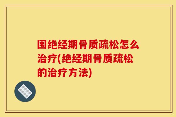 围绝经期骨质疏松怎么治疗(绝经期骨质疏松的治疗方法)