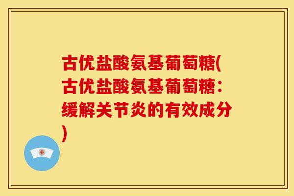 古优盐酸氨基葡萄糖(古优盐酸氨基葡萄糖：缓解关节炎的有效成分)