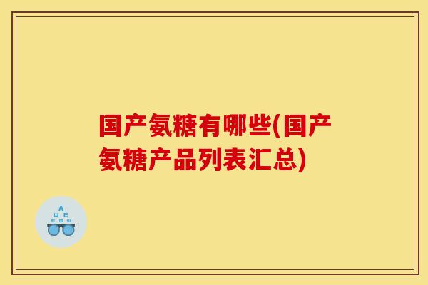 国产氨糖有哪些(国产氨糖产品列表汇总)