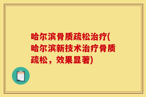 哈尔滨骨质疏松治疗(哈尔滨新技术治疗骨质疏松，效果显著)
