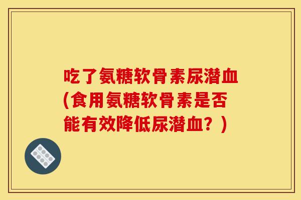 吃了氨糖软骨素尿潜血(食用氨糖软骨素是否能有效降低尿潜血？)