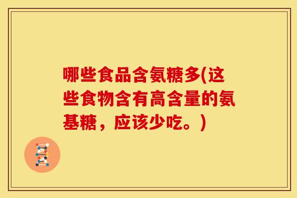 哪些食品含氨糖多(这些食物含有高含量的氨基糖，应该少吃。)