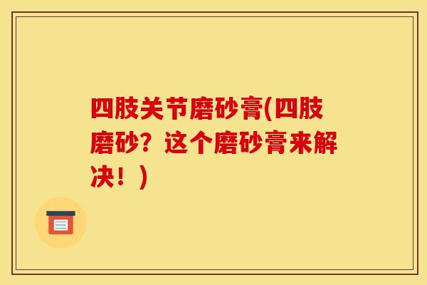 四肢关节磨砂膏(四肢磨砂？这个磨砂膏来解决！)