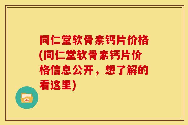 同仁堂软骨素钙片价格(同仁堂软骨素钙片价格信息公开，想了解的看这里)