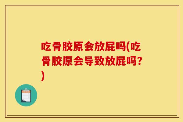 吃骨胶原会放屁吗(吃骨胶原会导致放屁吗？)