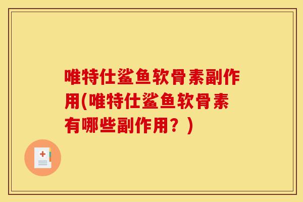 唯特仕鲨鱼软骨素副作用(唯特仕鲨鱼软骨素有哪些副作用？)