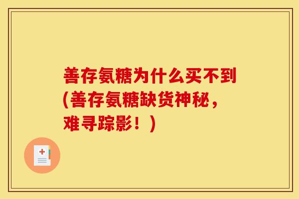 善存氨糖为什么买不到(善存氨糖缺货神秘，难寻踪影！)